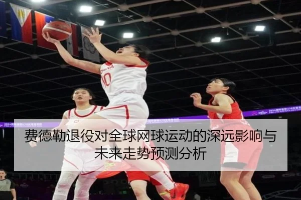 费德勒退役对全球网球运动的深远影响与未来走势预测分析