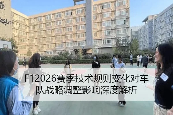 F12026赛季技术规则变化对车队战略调整影响深度解析
